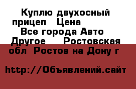 Куплю двухосный прицеп › Цена ­ 35 000 - Все города Авто » Другое   . Ростовская обл.,Ростов-на-Дону г.